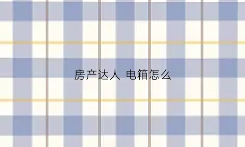房产达人电箱怎么(房产达人插座在哪)